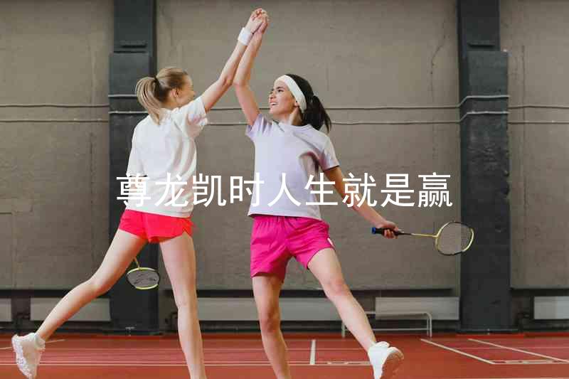 尊龙凯时人生就是赢